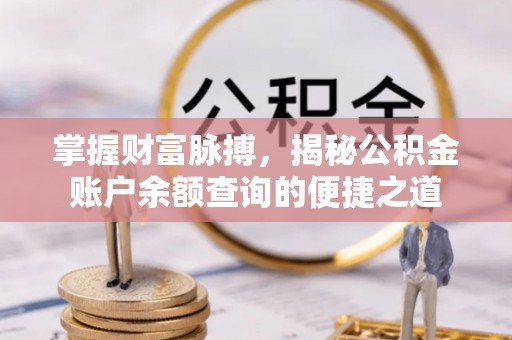 白城掌握财富脉搏，揭秘公积金账户余额查询的便捷之道