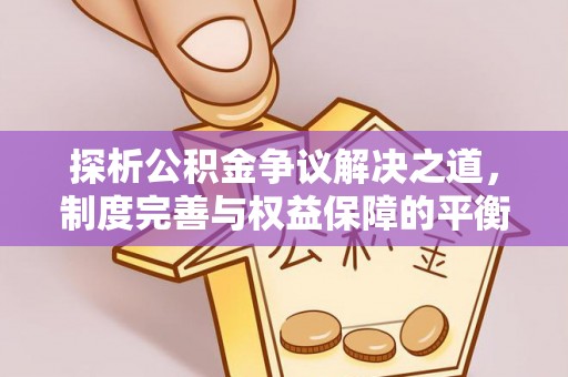 白城探析公积金争议解决之道，制度完善与权益保障的平衡点