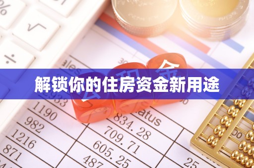 白城解锁你的住房资金新用途