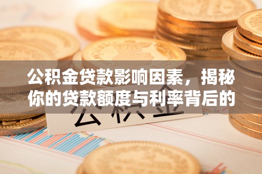 白城公积金贷款影响因素，揭秘你的贷款额度与利率背后的秘密
