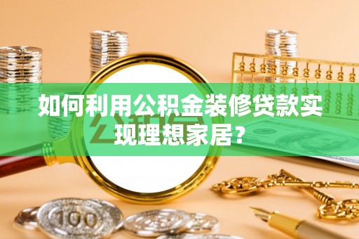 白城如何利用公积金装修贷款实现理想家居？