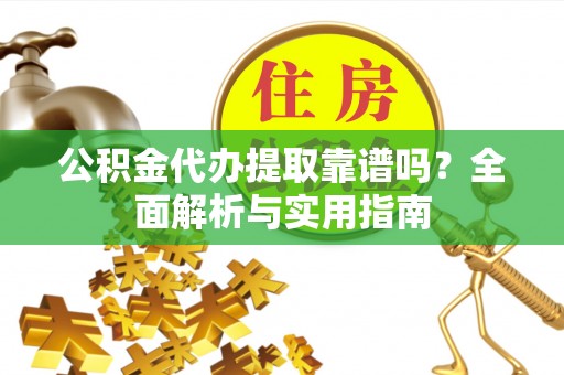 白城公积金代办提取靠谱吗？全面解析与实用指南