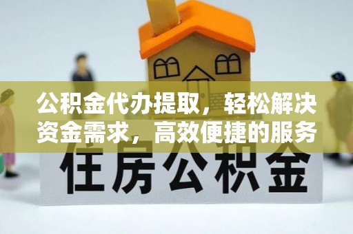 白城公积金代办提取，轻松解决资金需求，高效便捷的服务选择