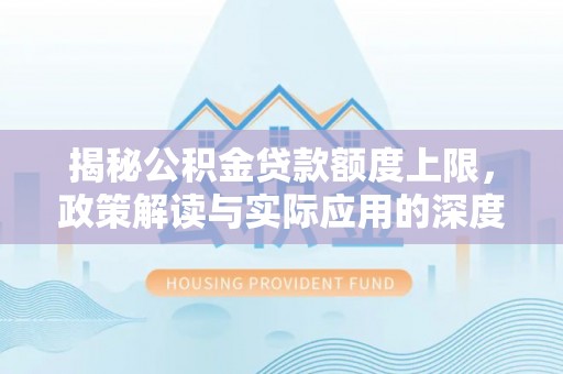 白城揭秘公积金贷款额度上限，政策解读与实际应用的深度分析