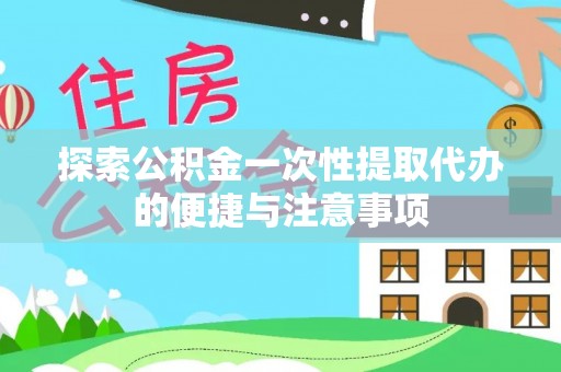 白城探索公积金一次性提取代办的便捷与注意事项