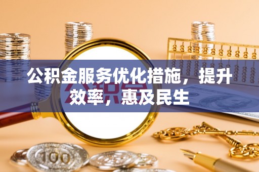 白城公积金服务优化措施，提升效率，惠及民生