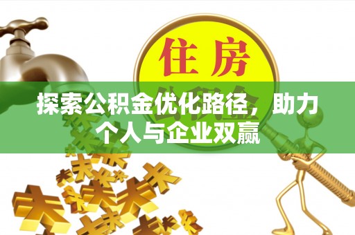 白城探索公积金优化路径，助力个人与企业双赢