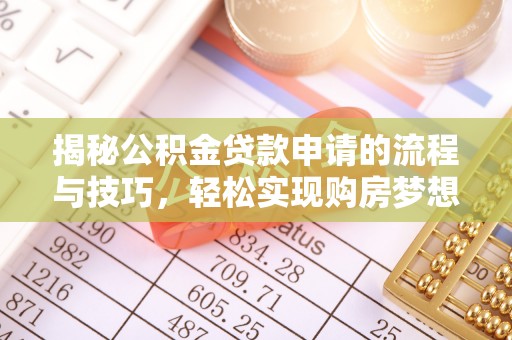 白城揭秘公积金贷款申请的流程与技巧，轻松实现购房梦想