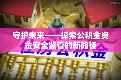 白城守护未来——探索公积金资金安全监管的新路径