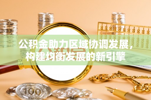 白城公积金助力区域协调发展，构建均衡发展的新引擎