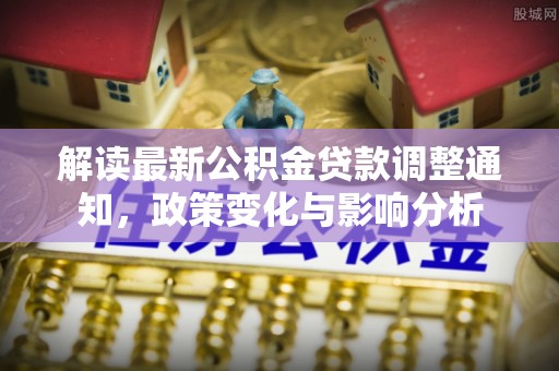 白城解读最新公积金贷款调整通知，政策变化与影响分析