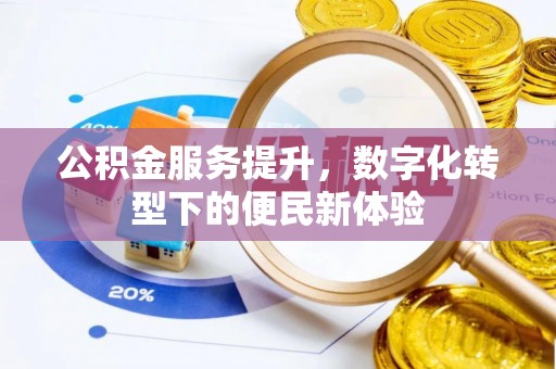 白城公积金服务提升，数字化转型下的便民新体验