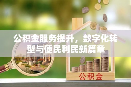 白城公积金服务提升，数字化转型与便民利民新篇章
