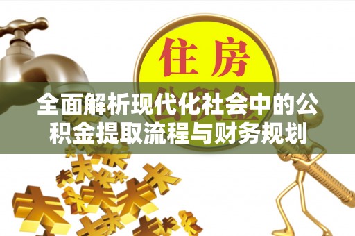 白城全面解析现代化社会中的公积金提取流程与财务规划