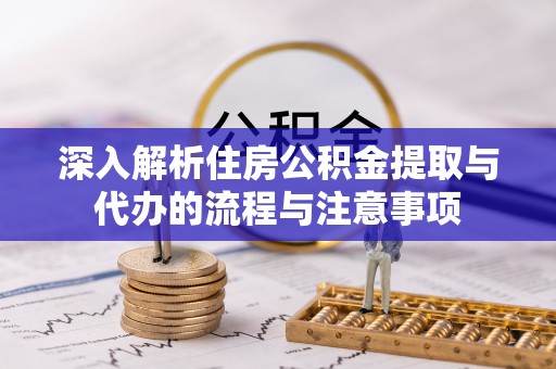 白城深入解析住房公积金提取与代办的流程与注意事项