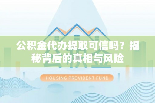 白城公积金代办提取可信吗？揭秘背后的真相与风险