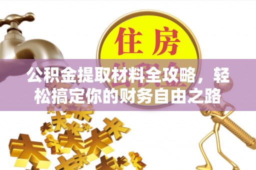 白城公积金提取材料全攻略，轻松搞定你的财务自由之路