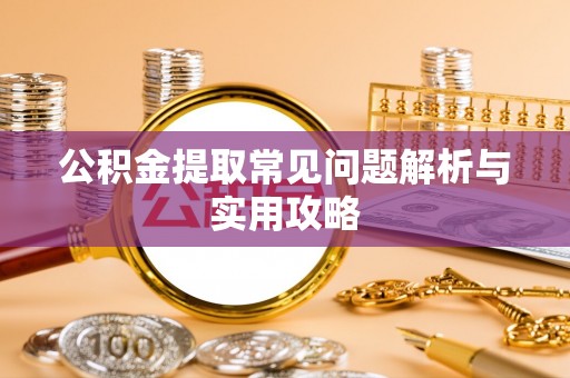 白城公积金提取常见问题解析与实用攻略
