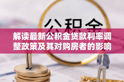 白城解读最新公积金贷款利率调整政策及其对购房者的影响