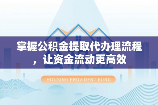 白城掌握公积金提取代办理流程，让资金流动更高效