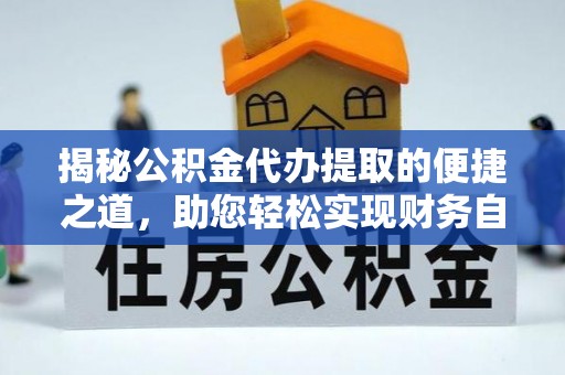 白城揭秘公积金代办提取的便捷之道，助您轻松实现财务自由