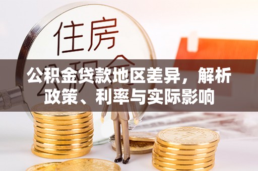 白城公积金贷款地区差异，解析政策、利率与实际影响