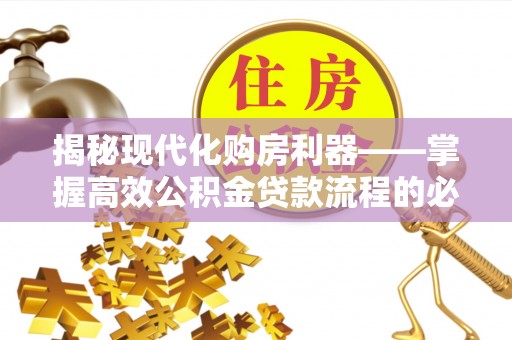白城揭秘现代化购房利器——掌握高效公积金贷款流程的必备指南