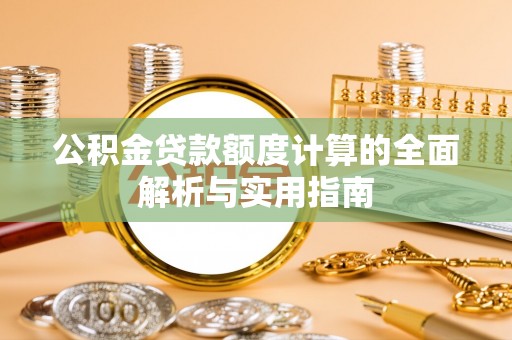 白城公积金贷款额度计算的全面解析与实用指南