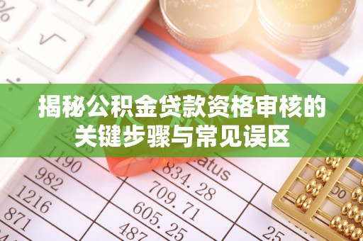 白城揭秘公积金贷款资格审核的关键步骤与常见误区