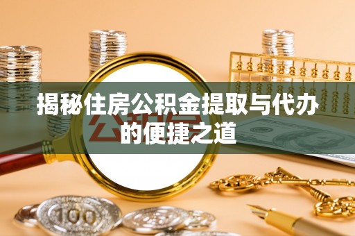 白城揭秘住房公积金提取与代办的便捷之道