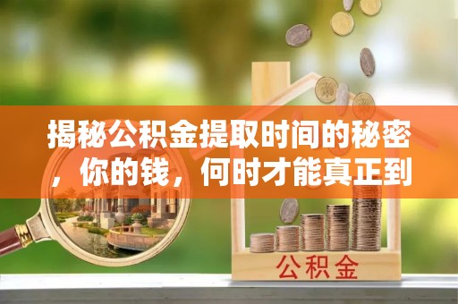 白城揭秘公积金提取时间的秘密，你的钱，何时才能真正到手？