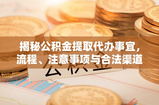 白城揭秘公积金提取代办事宜，流程、注意事项与合法渠道