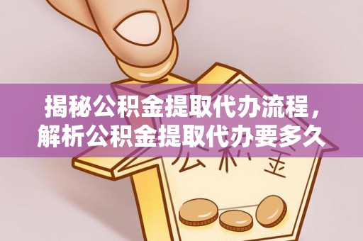 白城揭秘公积金提取代办流程，解析公积金提取代办要多久的真相