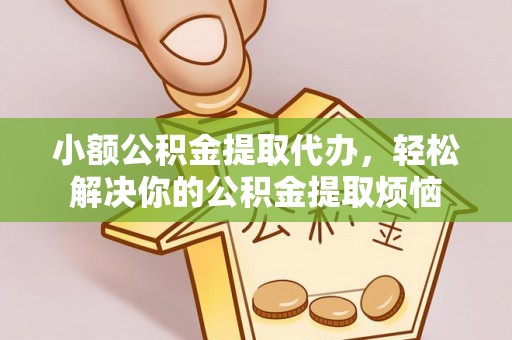 白城小额公积金提取代办，轻松解决你的公积金提取烦恼