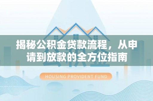 白城揭秘公积金贷款流程，从申请到放款的全方位指南