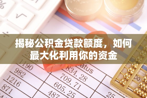 白城揭秘公积金贷款额度，如何最大化利用你的资金