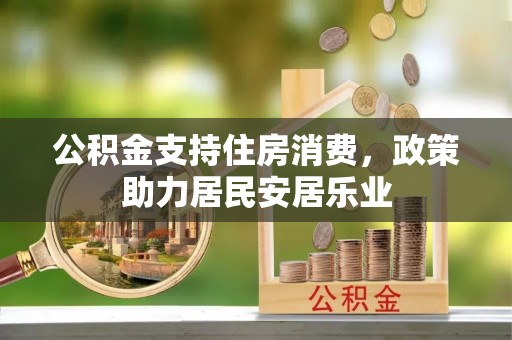 白城公积金支持住房消费，政策助力居民安居乐业