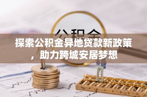白城探索公积金异地贷款新政策，助力跨城安居梦想