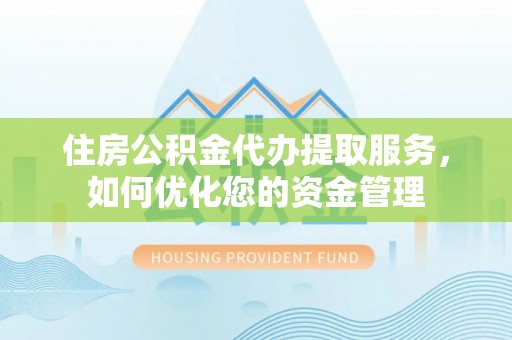 白城住房公积金代办提取服务，如何优化您的资金管理