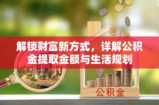 白城解锁财富新方式，详解公积金提取金额与生活规划
