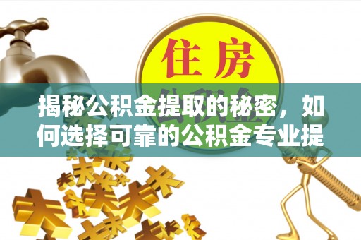白城揭秘公积金提取的秘密，如何选择可靠的公积金专业提取代办服务