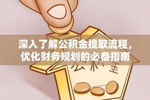 白城深入了解公积金提取流程，优化财务规划的必备指南