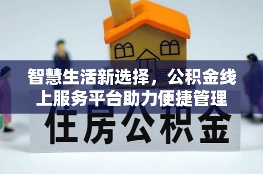 白城智慧生活新选择，公积金线上服务平台助力便捷管理