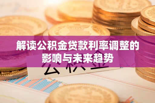 白城解读公积金贷款利率调整的影响与未来趋势