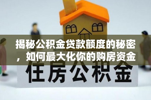 白城揭秘公积金贷款额度的秘密，如何最大化你的购房资金？