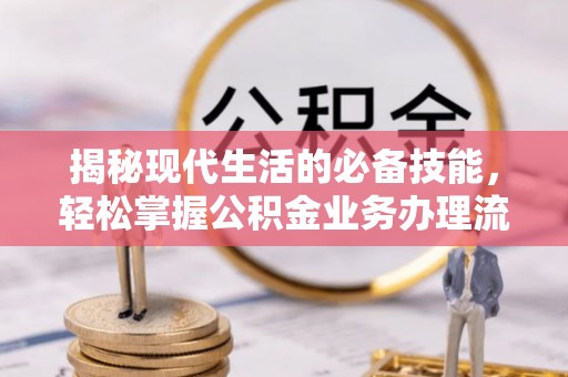白城揭秘现代生活的必备技能，轻松掌握公积金业务办理流程