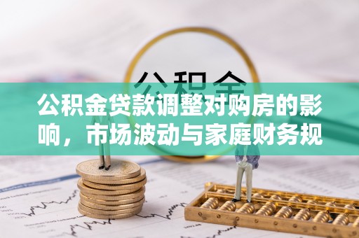 白城公积金贷款调整对购房的影响，市场波动与家庭财务规划