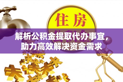 白城解析公积金提取代办事宜，助力高效解决资金需求