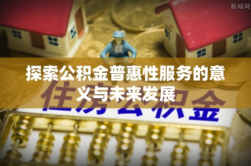 白城探索公积金普惠性服务的意义与未来发展