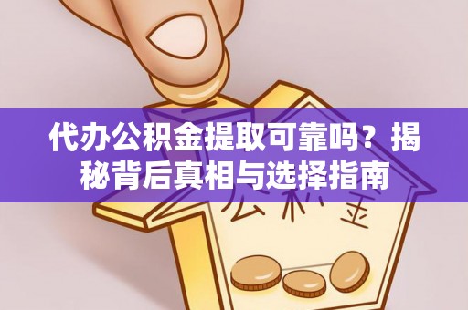 白城代办公积金提取可靠吗？揭秘背后真相与选择指南